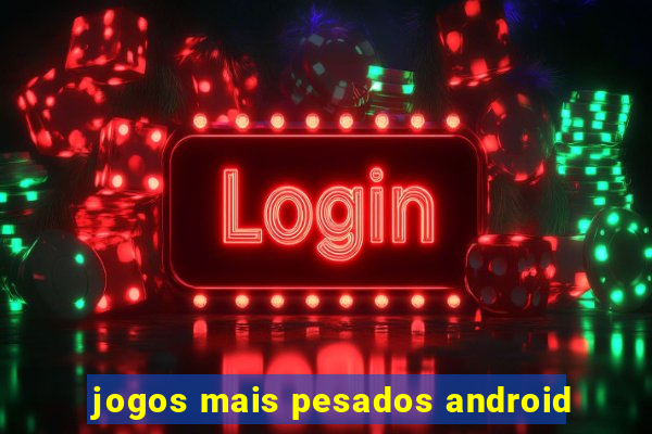 jogos mais pesados android